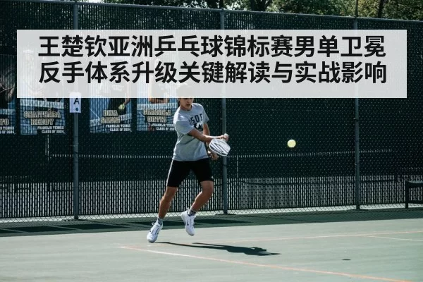 王楚钦亚洲乒乓球锦标赛男单卫冕 反手体系升级关键解读与实战影响 - NG28